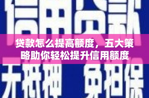 德州贷款怎么提高额度，五大策略助你轻松提升信用额度