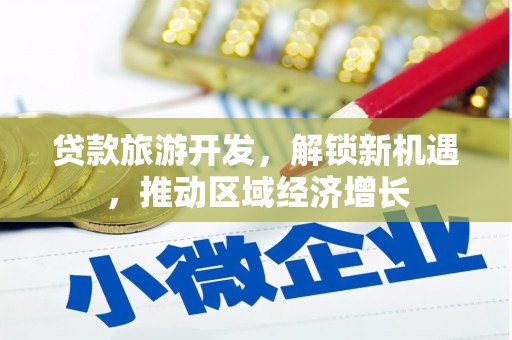 德州贷款旅游开发，解锁新机遇，推动区域经济增长