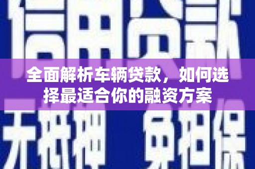 德州全面解析车辆贷款，如何选择最适合你的融资方案