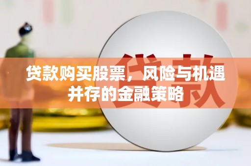 德州贷款购买股票，风险与机遇并存的金融策略