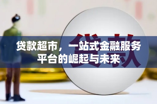 德州贷款超市，一站式金融服务平台的崛起与未来