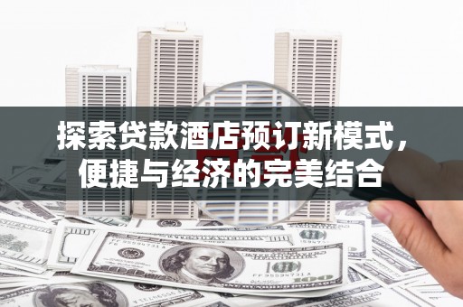 德州探索贷款酒店预订新模式，便捷与经济的完美结合