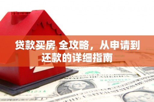 德州贷款买房 全攻略，从申请到还款的详细指南