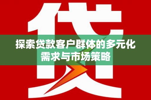 德州探索贷款客户群体的多元化需求与市场策略