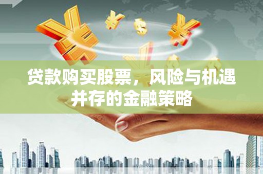 德州贷款购买股票，风险与机遇并存的金融策略