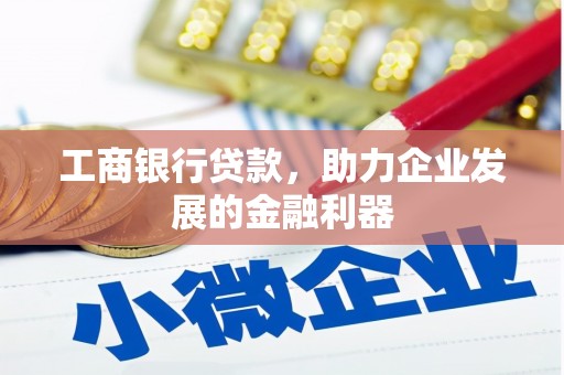 德州工商银行贷款，助力企业发展的金融利器