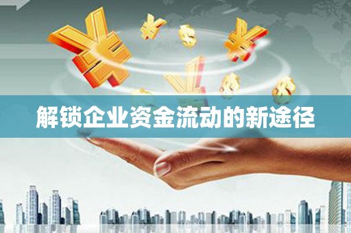 德州解锁企业资金流动的新途径