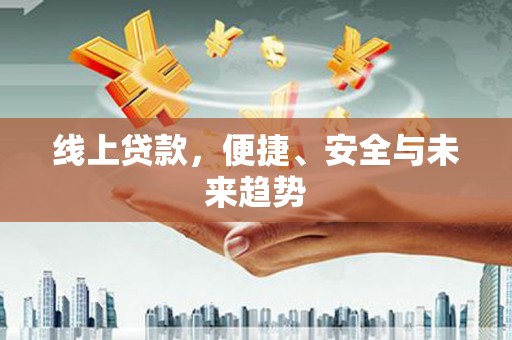 德州线上贷款，便捷、安全与未来趋势