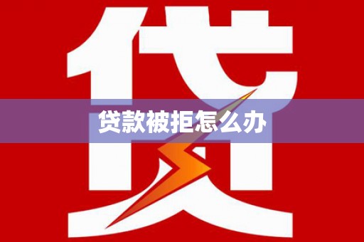 德州贷款被拒怎么办