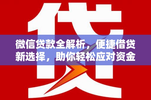 德州微信贷款全解析，便捷借贷新选择，助你轻松应对资金需求